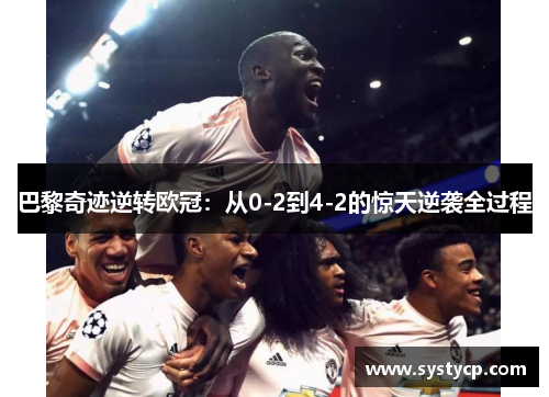 巴黎奇迹逆转欧冠:从0-2到4-2的惊天逆袭全过程 巴黎奇迹逆转欧冠:从0-2到4-2的惊天逆袭全过程