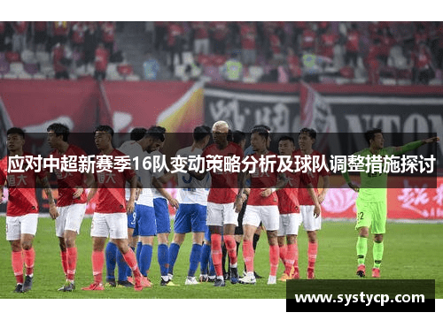 应对中超新赛季16队变动策略分析及球队调整措施探讨 应对中超新赛季16队变动策略分析及球队调整措施探讨